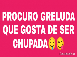 PROCURO MULHER GRELUDA PRA CHUPAR ATÉ GOZAR